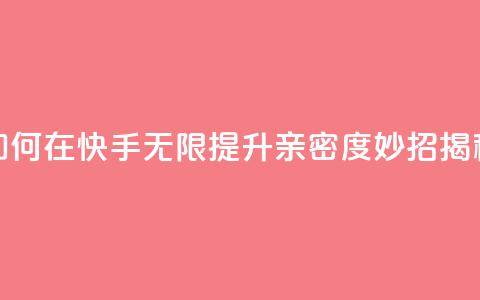 如何在快手无限提升亲密度,妙招揭秘 第1张 如何在快手无限提升亲密度,妙招揭秘 第1张