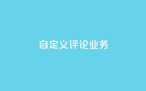 dy自定义评论业务 - 全新定制评论服务助力提升用户互动体验! 第1张 dy自定义评论业务 - 全新定制评论服务助力提升用户互动体验! 第1张