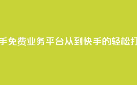快手免费业务平台:从KS到快手的轻松打造 第1张 快手免费业务平台:从KS到快手的轻松打造 第1张