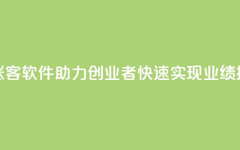 抖涨客软件助力创业者快速实现业绩提升 第1张 抖涨客软件助力创业者快速实现业绩提升 第1张