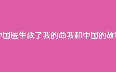 中国医生救了我的命(我和中国的故事) 第1张 中国医生救了我的命(我和中国的故事) 第1张