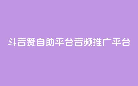 斗音赞自助平台(音频推广平台) 第1张 斗音赞自助平台(音频推广平台) 第1张