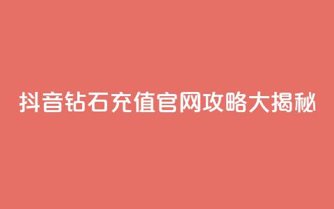 抖音钻石充值官网攻略大揭秘 第1张 抖音钻石充值官网攻略大揭秘 第1张