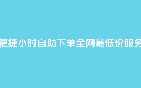 便捷24小时自助下单,全网最低价服务 第1张 便捷24小时自助下单,全网最低价服务 第1张