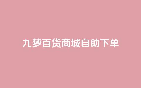 九梦百货商城自助下单 - 九梦百货商城便捷下单服务! 第1张 九梦百货商城自助下单 - 九梦百货商城便捷下单服务! 第1张