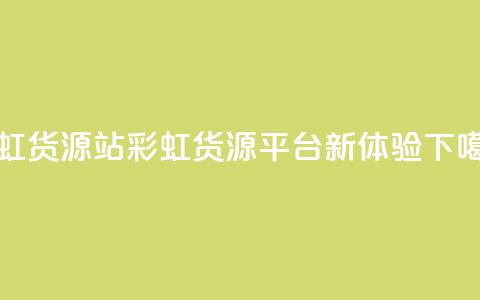彩虹货源站(彩虹货源平台新体验) 第1张 彩虹货源站(彩虹货源平台新体验) 第1张