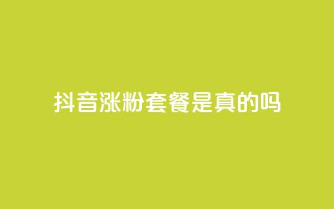 抖音涨粉套餐是真的吗 - 抖音涨粉套餐真的有效吗?! 第1张 抖音涨粉套餐是真的吗 - 抖音涨粉套餐真的有效吗?! 第1张