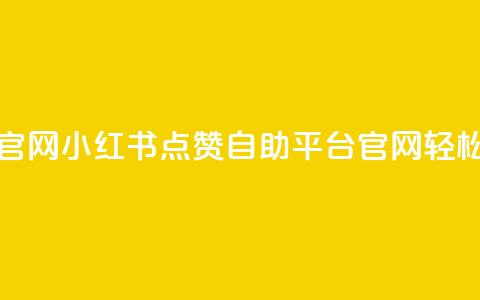 小红书点赞自助平台官网 - 小红书点赞自助平台官网,轻松获取更多点赞~ 第1张 小红书点赞自助平台官网 - 小红书点赞自助平台官网,轻松获取更多点赞~ 第1张