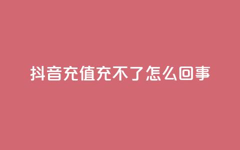 抖音充值充不了怎么回事 - 抖音充值无法完成?详细解决方案分享! 第1张 抖音充值充不了怎么回事 - 抖音充值无法完成?详细解决方案分享! 第1张