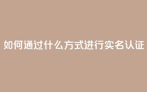 KS如何通过什么方式进行实名认证? 第1张 KS如何通过什么方式进行实名认证? 第1张
