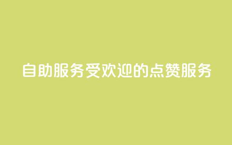 24自助服务:受欢迎的点赞服务 第1张 24自助服务:受欢迎的点赞服务 第1张
