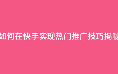 如何在快手实现热门推广技巧揭秘 第1张 如何在快手实现热门推广技巧揭秘 第1张