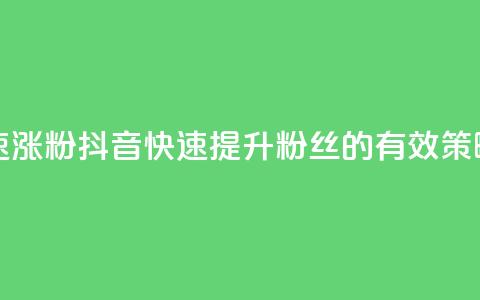 抖音如何快速涨粉 - 抖音快速提升粉丝的有效策略指南。 第1张 抖音如何快速涨粉 - 抖音快速提升粉丝的有效策略指南。 第1张