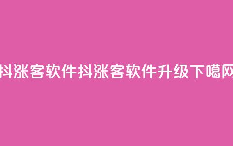 抖涨客软件(抖涨客软件升级) 第1张 抖涨客软件(抖涨客软件升级) 第1张