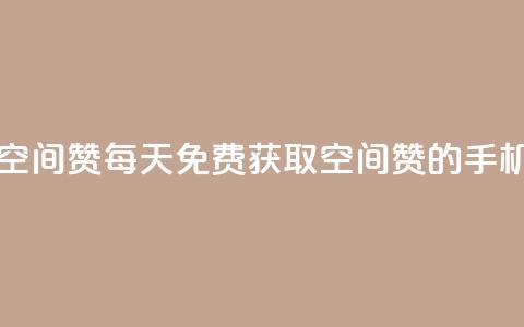 每日免费领空间赞app(每天免费获取空间赞的手机应用) 第1张 每日免费领空间赞app(每天免费获取空间赞的手机应用) 第1张