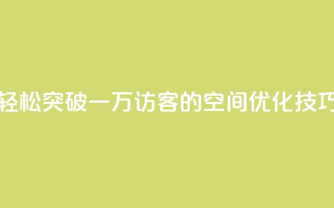 轻松突破一万访客的QQ空间优化技巧 第1张 轻松突破一万访客的QQ空间优化技巧 第1张