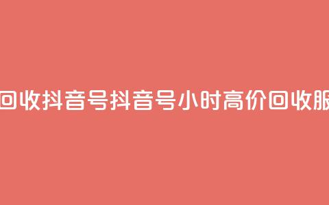 24小时高价回收抖音号 - 抖音号24小时高价回收服务! 第1张 24小时高价回收抖音号 - 抖音号24小时高价回收服务! 第1张