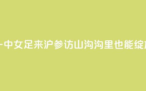 云南红河一中女足来沪参访,山沟沟里也能绽放“铿锵玫瑰” 第1张 云南红河一中女足来沪参访,山沟沟里也能绽放“铿锵玫瑰” 第1张