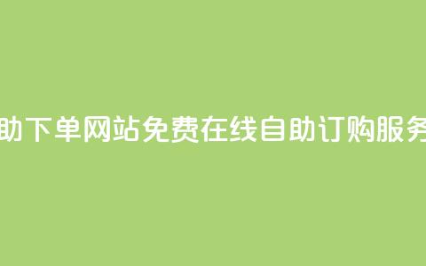 免费业务自助下单网站 - 免费在线自助订购服务平台! 第1张 免费业务自助下单网站 - 免费在线自助订购服务平台! 第1张