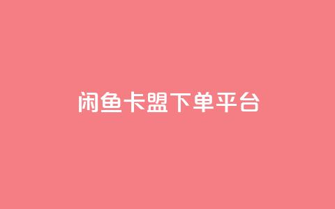 闲鱼卡盟下单平台 - 闲鱼卡盟下单平台:快速便捷的购物平台~ 第1张 闲鱼卡盟下单平台 - 闲鱼卡盟下单平台:快速便捷的购物平台~ 第1张