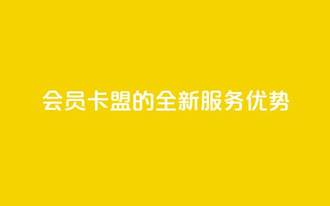 会员卡盟的全新服务优势 第1张 会员卡盟的全新服务优势 第1张
