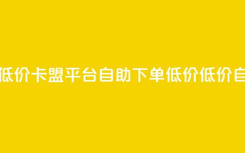 卡盟平台自助下单低价(卡盟平台自助下单低价 - 低价自助下单平台) 第1张 卡盟平台自助下单低价(卡盟平台自助下单低价 - 低价自助下单平台) 第1张