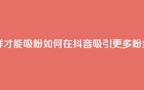 抖音怎样才能吸粉(如何在抖音吸引更多粉丝) 第1张 抖音怎样才能吸粉(如何在抖音吸引更多粉丝) 第1张