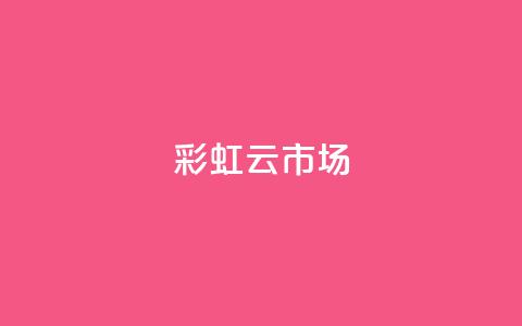 彩虹云市场-打造不一样的购物体验 第1张 彩虹云市场-打造不一样的购物体验 第1张