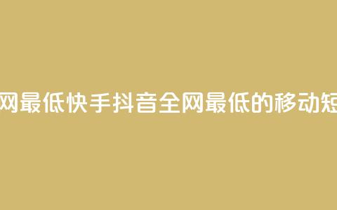 快手抖音业务全网最低(快手抖音:全网最低的移动短视频平台) 第1张 快手抖音业务全网最低(快手抖音:全网最低的移动短视频平台) 第1张