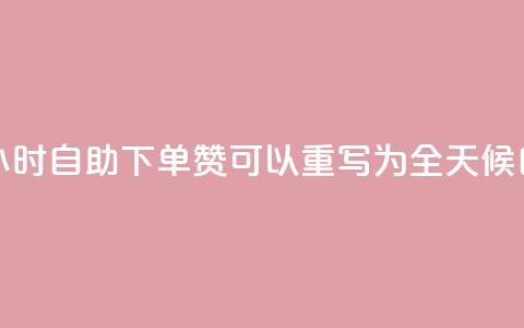 24小时自助下单赞(24小时自助下单赞 可以重写为 全天候自助下单赞) 第1张 24小时自助下单赞(24小时自助下单赞 可以重写为 全天候自助下单赞) 第1张