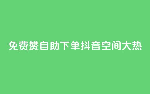 免费赞自助下单,抖音空间大热! 第1张 免费赞自助下单,抖音空间大热! 第1张