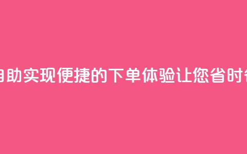 在线下单自助 - 实现便捷的下单体验,让您省时省力! 第1张 在线下单自助 - 实现便捷的下单体验,让您省时省力! 第1张