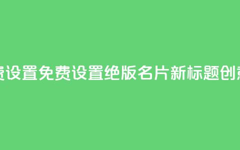 qq绝版名片免费设置 - 免费设置绝版QQ名片,新标题创意不限! 第1张 qq绝版名片免费设置 - 免费设置绝版QQ名片,新标题创意不限! 第1张