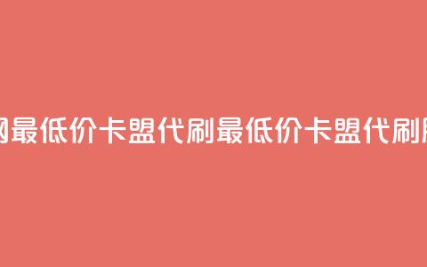 全网最低价卡盟代刷(最低价卡盟代刷服务) 第1张 全网最低价卡盟代刷(最低价卡盟代刷服务) 第1张