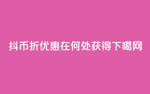 抖币6折优惠在何处获得 第1张 抖币6折优惠在何处获得 第1张