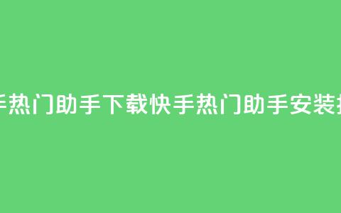快手热门助手下载(快手热门助手安装指南) 第1张 快手热门助手下载(快手热门助手安装指南) 第1张