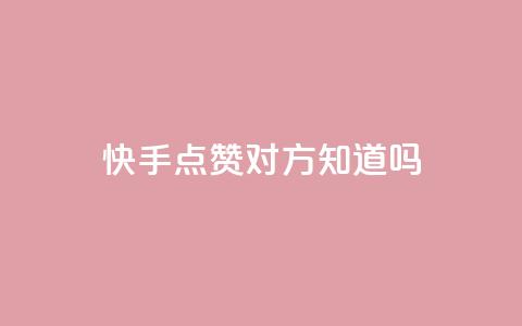 快手点赞对方知道吗 - 快手点赞是否会被对方感知?! 第1张 快手点赞对方知道吗 - 快手点赞是否会被对方感知?! 第1张