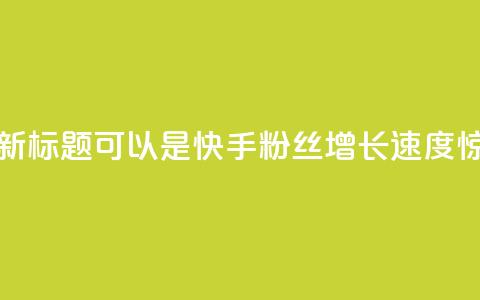 快手涨粉1元100个粉丝的新标题可以是快手粉丝增长速度惊人,1元即可获得100个粉丝! 第1张 快手涨粉1元100个粉丝的新标题可以是快手粉丝增长速度惊人,1元即可获得100个粉丝! 第1张