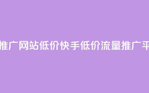 快手流量推广网站低价(快手低价流量推广平台) 第1张 快手流量推广网站低价(快手低价流量推广平台) 第1张