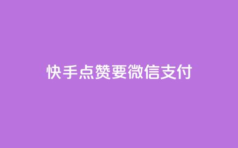 快手点赞要微信支付 - 快手点赞支持微信支付，快速便捷支付方式~ 第1张