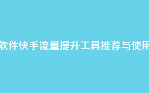 快手涨流量软件 - 快手流量提升工具推荐与使用指南! 第1张 快手涨流量软件 - 快手流量提升工具推荐与使用指南! 第1张