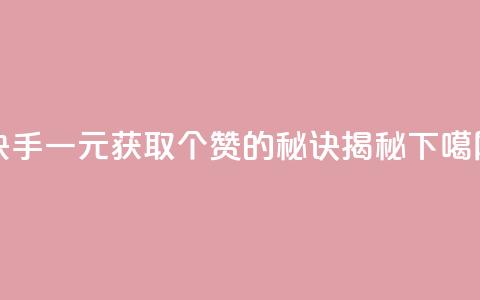 快手一元获取200个赞的秘诀揭秘 第1张 快手一元获取200个赞的秘诀揭秘 第1张