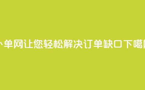 51补单网,让您轻松解决订单缺口 第1张 51补单网,让您轻松解决订单缺口 第1张