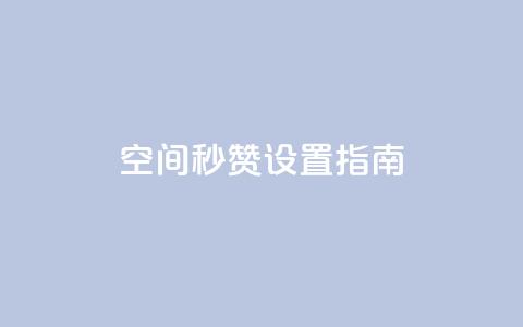 空间秒赞设置指南 第1张 空间秒赞设置指南 第1张