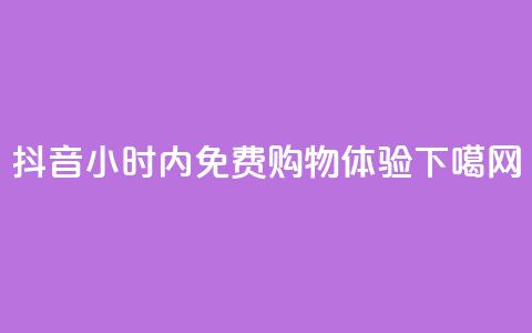 抖音24小时内免费购物体验 第1张 抖音24小时内免费购物体验 第1张