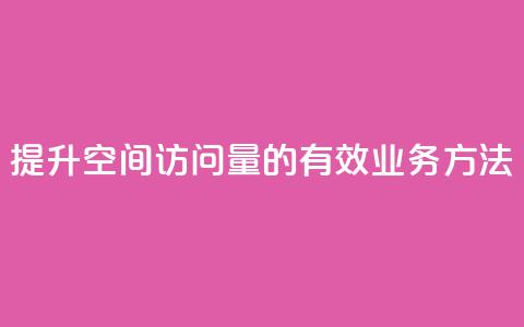 提升qq空间访问量的有效业务方法 第1张 提升qq空间访问量的有效业务方法 第1张