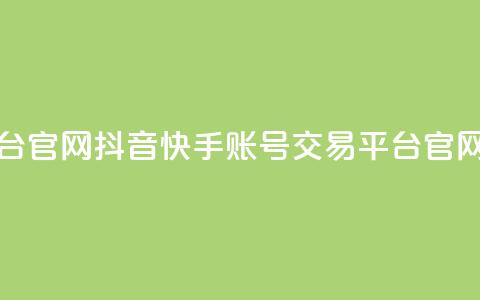 抖音快手账号交易平台官网(抖音快手账号交易平台官网 - 账号买卖首选!) 第1张 抖音快手账号交易平台官网(抖音快手账号交易平台官网 - 账号买卖首选!) 第1张