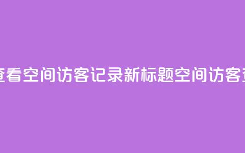 原标题 如何查看QQ空间访客记录?新标题 QQ空间访客查看方法分享 第1张 原标题 如何查看QQ空间访客记录?新标题 QQ空间访客查看方法分享 第1张