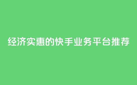 经济实惠的快手业务平台推荐 第1张 经济实惠的快手业务平台推荐 第1张
