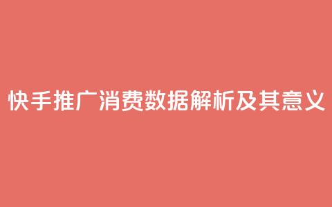 快手推广消费数据解析及其意义 第1张 快手推广消费数据解析及其意义 第1张